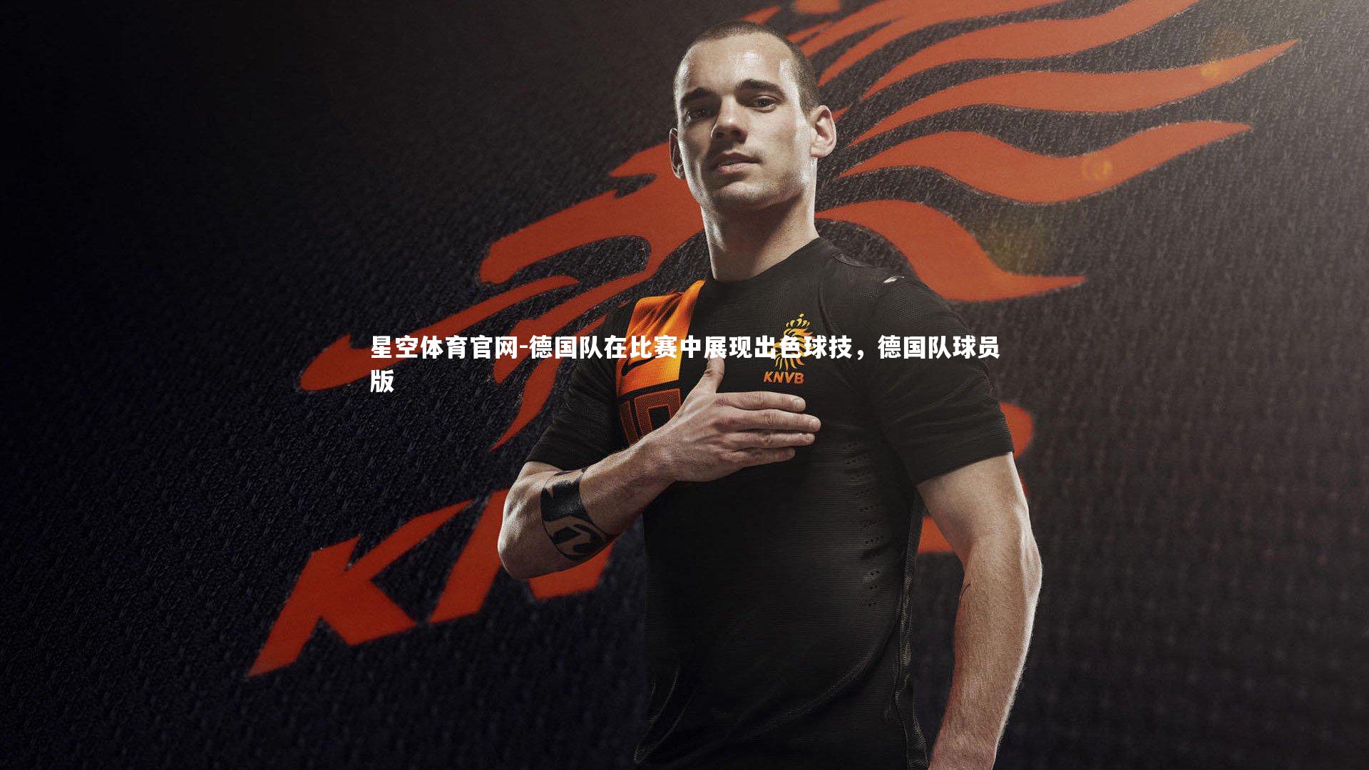 星空体育官网-德国队在比赛中展现出色球技，德国队球员版