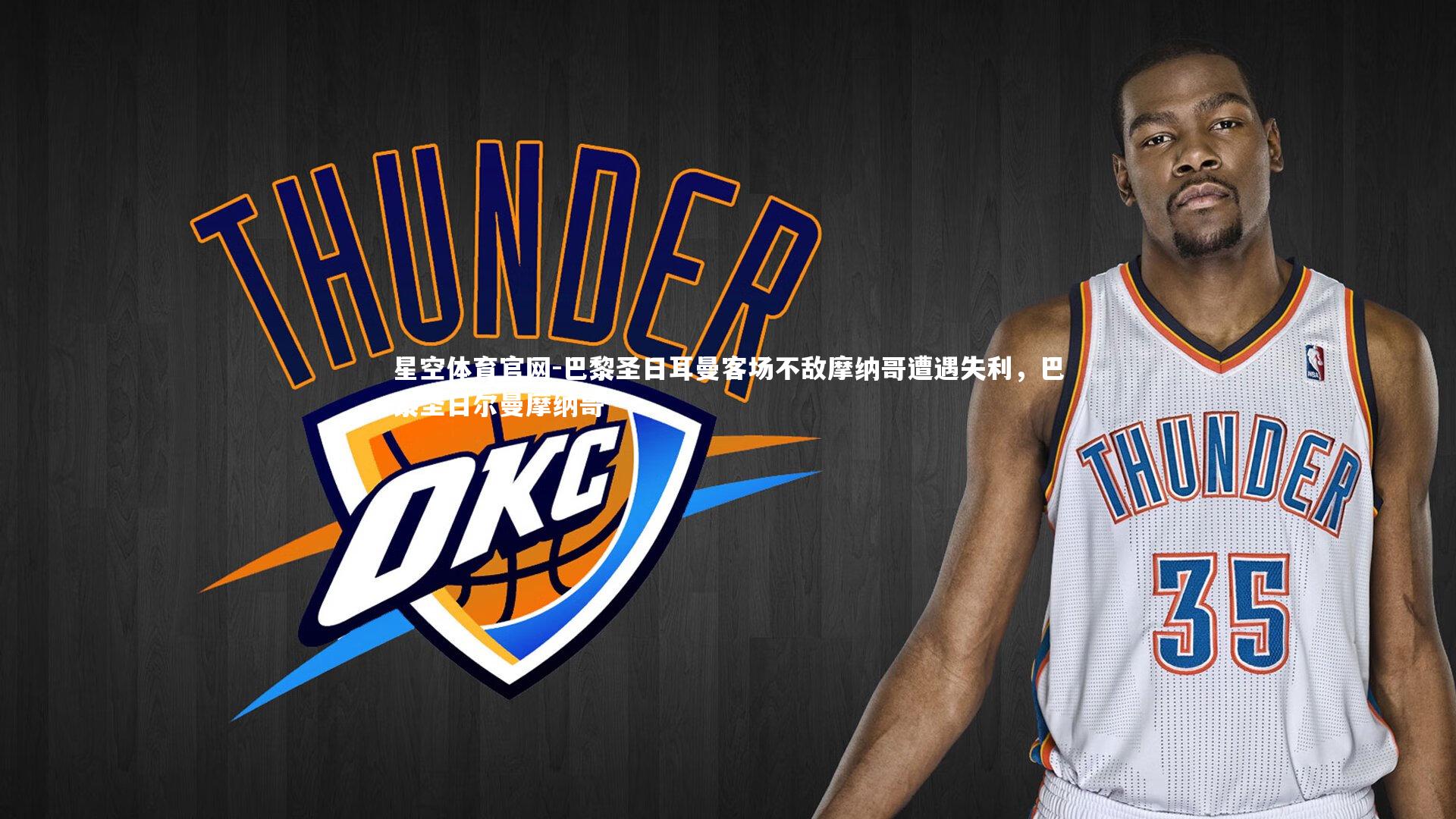 星空体育官网-巴黎圣日耳曼客场不敌摩纳哥遭遇失利，巴黎圣日尔曼摩纳哥