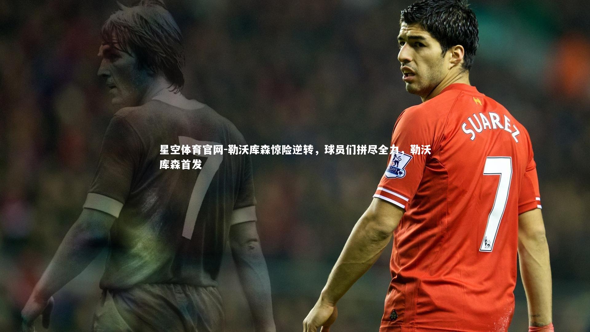 星空体育官网-勒沃库森惊险逆转，球员们拼尽全力，勒沃库森首发